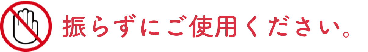 振らずにご使用ください。